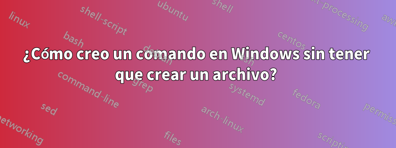 ¿Cómo creo un comando en Windows sin tener que crear un archivo?