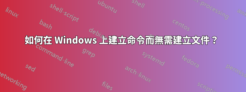 如何在 Windows 上建立命令而無需建立文件？