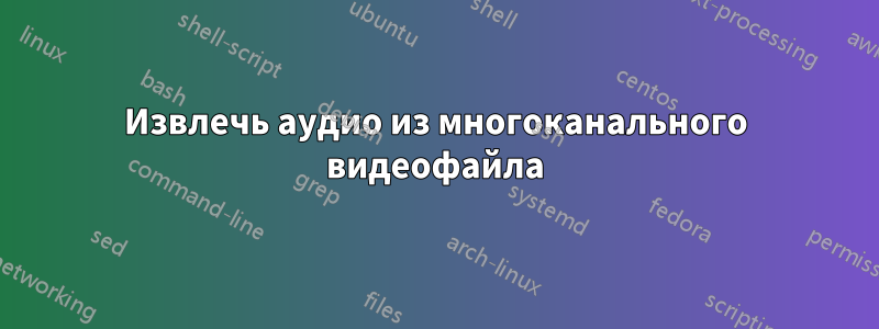 Извлечь аудио из многоканального видеофайла