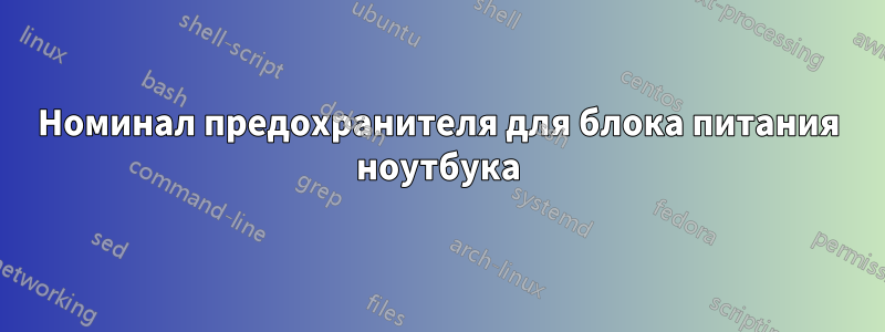 Номинал предохранителя для блока питания ноутбука
