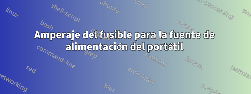 Amperaje del fusible para la fuente de alimentación del portátil