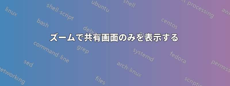 ズームで共有画面のみを表示する