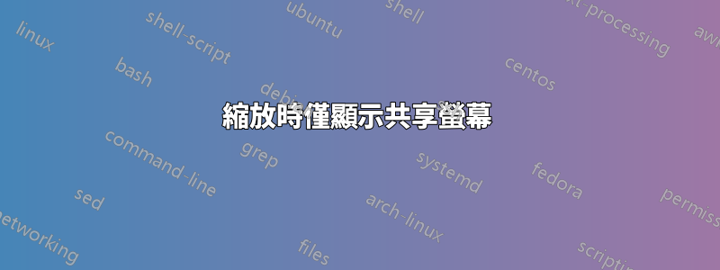 縮放時僅顯示共享螢幕