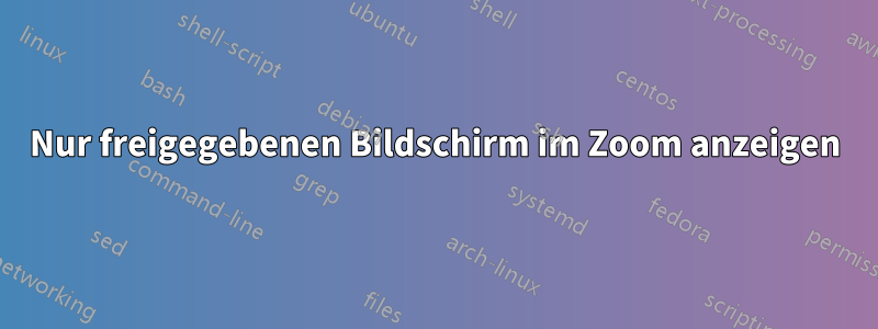 Nur freigegebenen Bildschirm im Zoom anzeigen