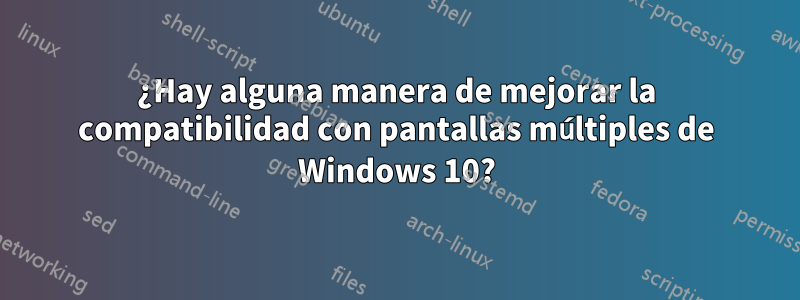 ¿Hay alguna manera de mejorar la compatibilidad con pantallas múltiples de Windows 10?