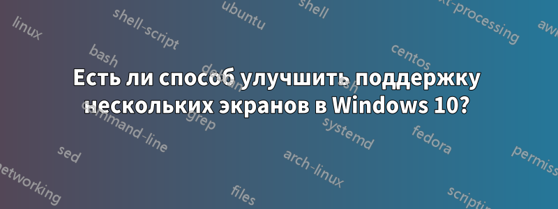 Есть ли способ улучшить поддержку нескольких экранов в Windows 10?
