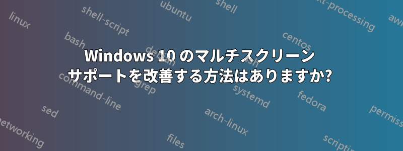 Windows 10 のマルチスクリーン サポートを改善する方法はありますか?