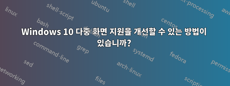 Windows 10 다중 화면 지원을 개선할 수 있는 방법이 있습니까?