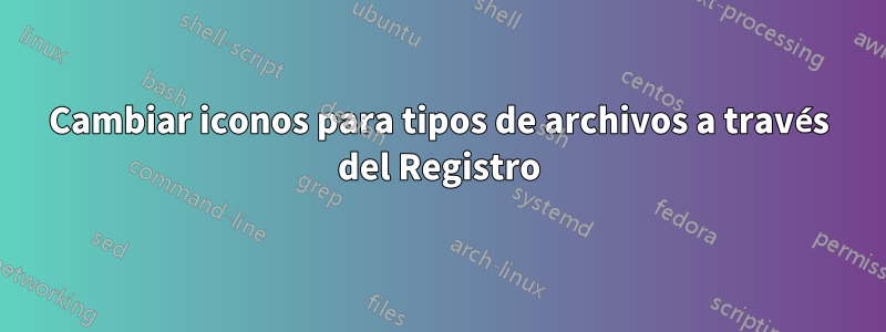 Cambiar iconos para tipos de archivos a través del Registro