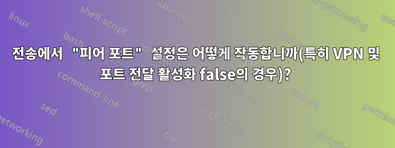 전송에서 "피어 포트" 설정은 어떻게 작동합니까(특히 VPN 및 포트 전달 활성화 false의 경우)?