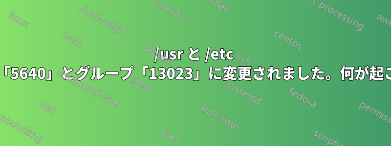 /usr と /etc の所有権がユーザー「5640」とグループ「13023」に変更されました。何が起こったのでしょうか?