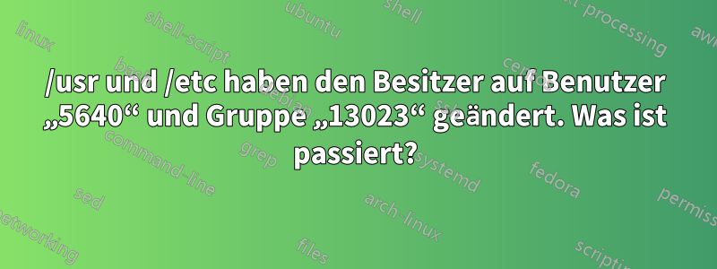 /usr und /etc haben den Besitzer auf Benutzer „5640“ und Gruppe „13023“ geändert. Was ist passiert?