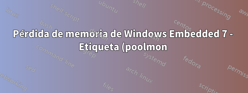 Pérdida de memoria de Windows Embedded 7 - Etiqueta (poolmon) TD - Uso elevado del grupo no paginado