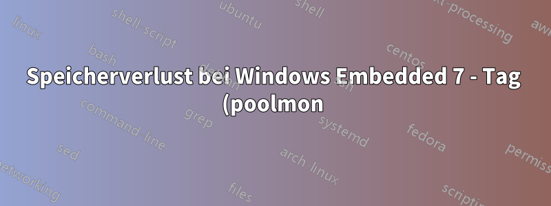 Speicherverlust bei Windows Embedded 7 - Tag (poolmon) TD - Hohe Auslastung des nicht ausgelagerten Pools