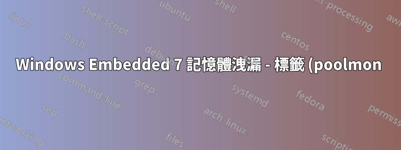 Windows Embedded 7 記憶體洩漏 - 標籤 (poolmon) TD - 非分頁池高使用率