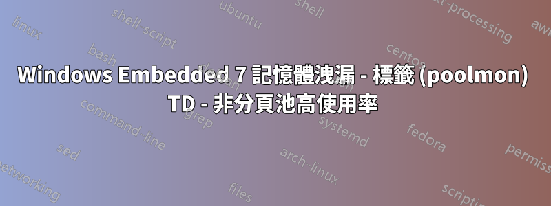 Windows Embedded 7 記憶體洩漏 - 標籤 (poolmon) TD - 非分頁池高使用率