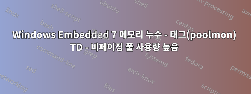 Windows Embedded 7 메모리 누수 - 태그(poolmon) TD - 비페이징 풀 사용량 높음