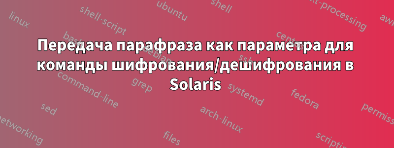 Передача парафраза как параметра для команды шифрования/дешифрования в Solaris