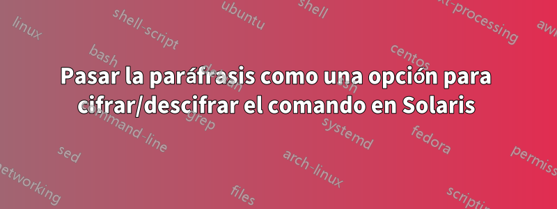 Pasar la paráfrasis como una opción para cifrar/descifrar el comando en Solaris