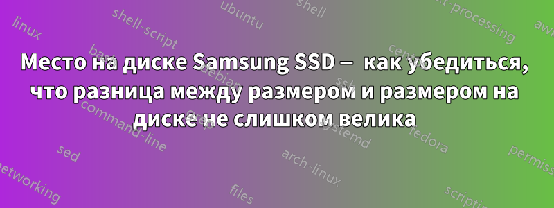 Место на диске Samsung SSD — как убедиться, что разница между размером и размером на диске не слишком велика