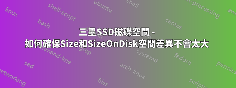 三星SSD磁碟空間 - 如何確保Size和SizeOnDisk空間差異不會太大