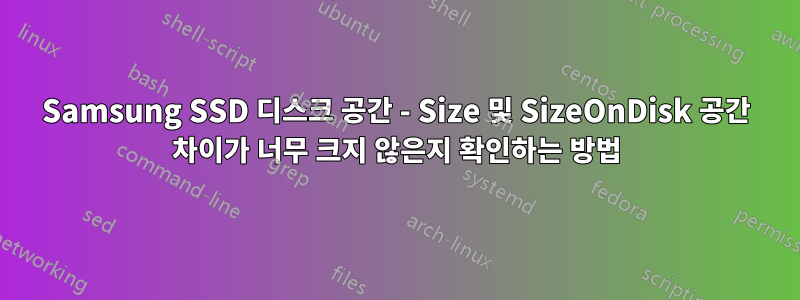 Samsung SSD 디스크 공간 - Size 및 SizeOnDisk 공간 차이가 너무 크지 않은지 확인하는 방법