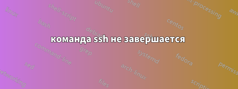 команда ssh не завершается