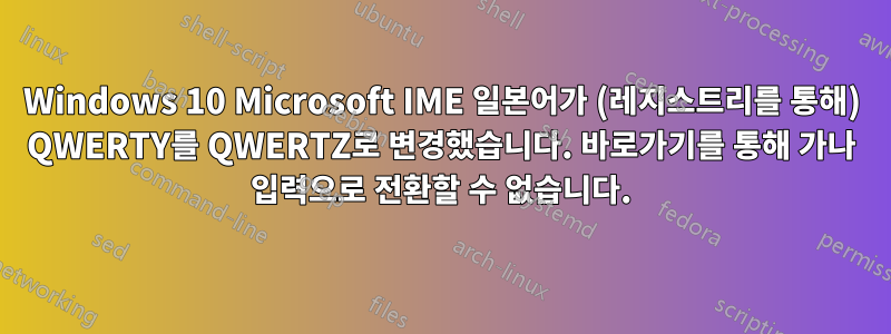 Windows 10 Microsoft IME 일본어가 (레지스트리를 통해) QWERTY를 QWERTZ로 변경했습니다. 바로가기를 통해 가나 입력으로 전환할 수 없습니다.