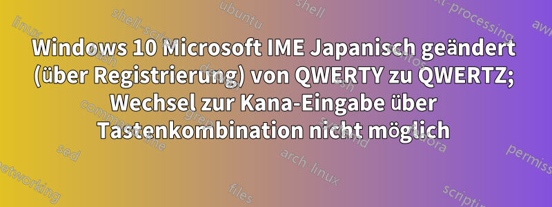 Windows 10 Microsoft IME Japanisch geändert (über Registrierung) von QWERTY zu QWERTZ; Wechsel zur Kana-Eingabe über Tastenkombination nicht möglich
