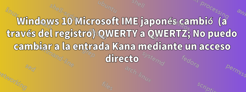 Windows 10 Microsoft IME japonés cambió (a través del registro) QWERTY a QWERTZ; No puedo cambiar a la entrada Kana mediante un acceso directo