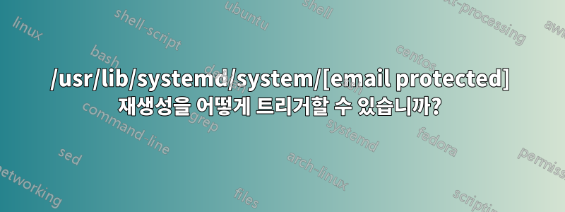 /usr/lib/systemd/system/[email protected] 재생성을 어떻게 트리거할 수 있습니까?