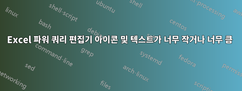 Excel 파워 쿼리 편집기 아이콘 및 텍스트가 너무 작거나 너무 큼