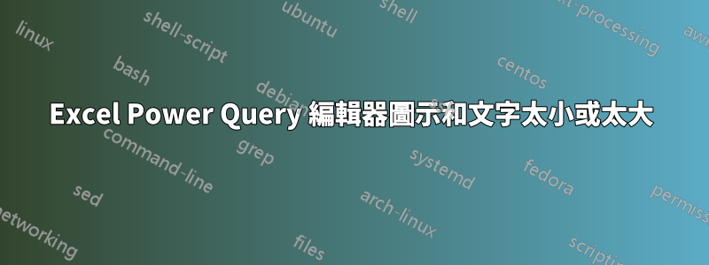 Excel Power Query 編輯器圖示和文字太小或太大