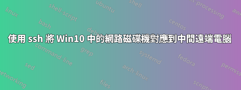 使用 ssh 將 Win10 中的網路磁碟機對應到中間遠端電腦