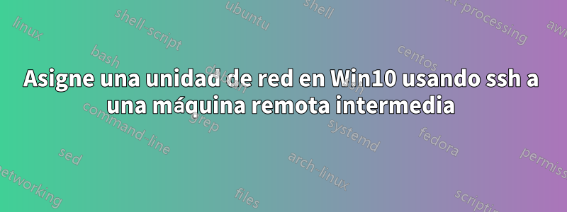 Asigne una unidad de red en Win10 usando ssh a una máquina remota intermedia