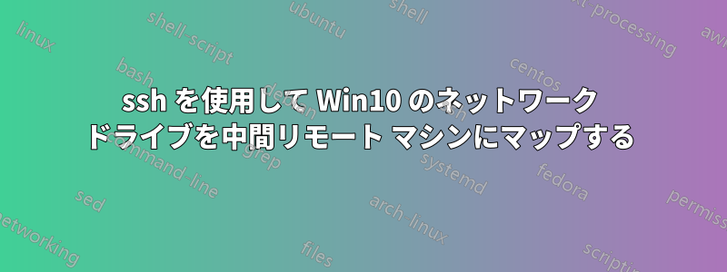 ssh を使用して Win10 のネットワーク ドライブを中間リモート マシンにマップする