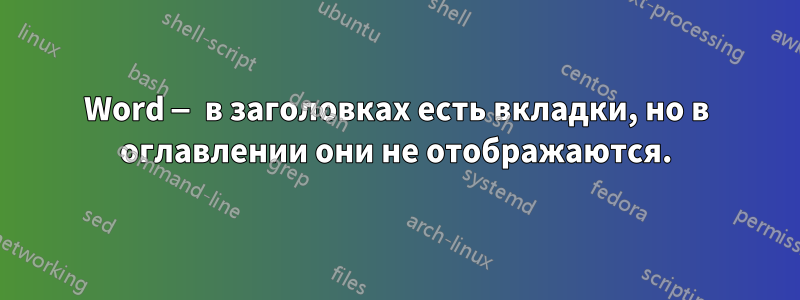Word — в заголовках есть вкладки, но в оглавлении они не отображаются.