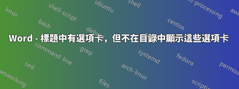 Word - 標題中有選項卡，但不在目錄中顯示這些選項卡