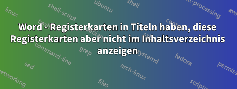 Word - Registerkarten in Titeln haben, diese Registerkarten aber nicht im Inhaltsverzeichnis anzeigen