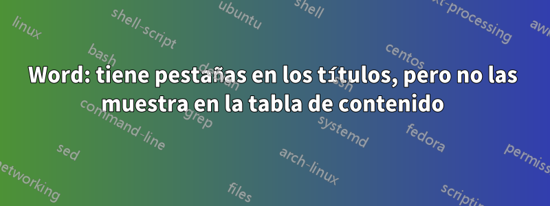 Word: tiene pestañas en los títulos, pero no las muestra en la tabla de contenido