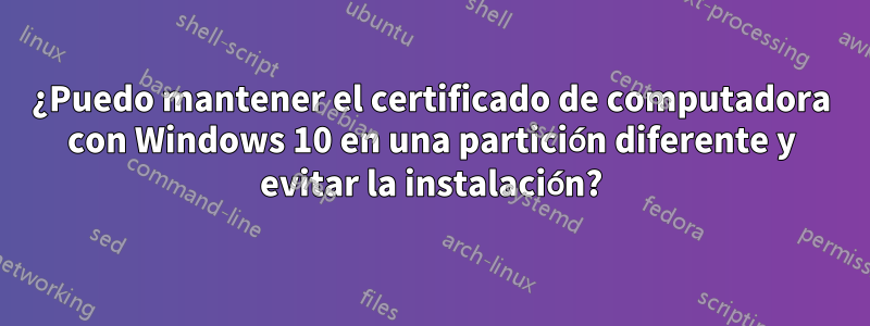 ¿Puedo mantener el certificado de computadora con Windows 10 en una partición diferente y evitar la instalación?
