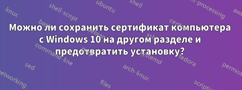 Можно ли сохранить сертификат компьютера с Windows 10 на другом разделе и предотвратить установку?