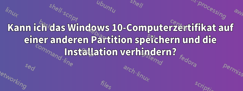 Kann ich das Windows 10-Computerzertifikat auf einer anderen Partition speichern und die Installation verhindern?