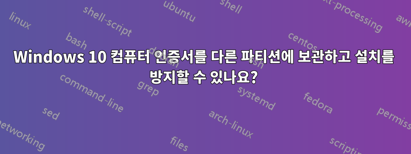 Windows 10 컴퓨터 인증서를 다른 파티션에 보관하고 설치를 방지할 수 있나요?