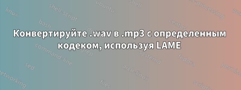 Конвертируйте .wav в .mp3 с определенным кодеком, используя LAME
