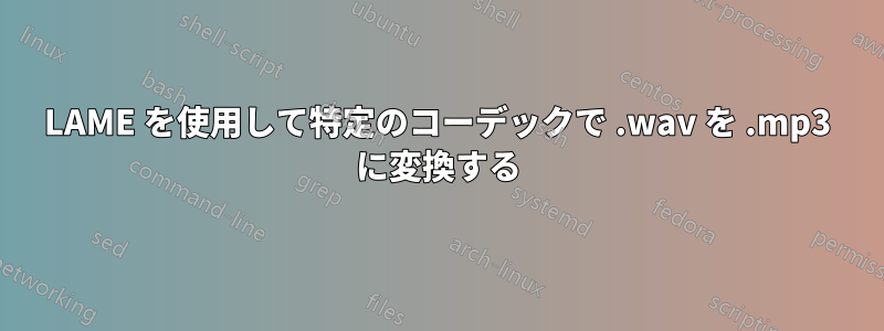 LAME を使用して特定のコーデックで .wav を .mp3 に変換する