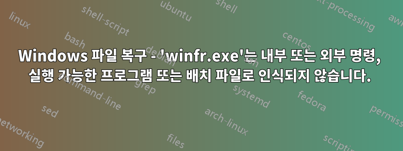 Windows 파일 복구 - 'winfr.exe'는 내부 또는 외부 명령, 실행 가능한 프로그램 또는 배치 파일로 인식되지 않습니다.
