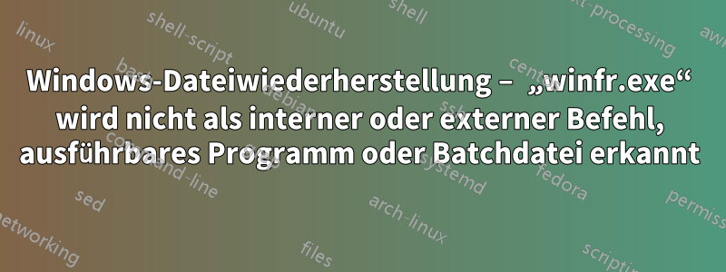 Windows-Dateiwiederherstellung – „winfr.exe“ wird nicht als interner oder externer Befehl, ausführbares Programm oder Batchdatei erkannt