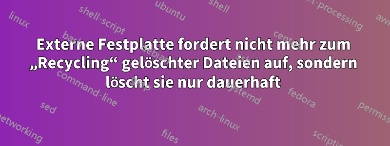 Externe Festplatte fordert nicht mehr zum „Recycling“ gelöschter Dateien auf, sondern löscht sie nur dauerhaft