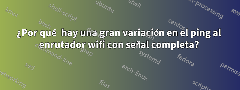 ¿Por qué hay una gran variación en el ping al enrutador wifi con señal completa?
